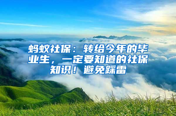 螞蟻社保：轉(zhuǎn)給今年的畢業(yè)生，一定要知道的社保知識(shí)！避免踩雷