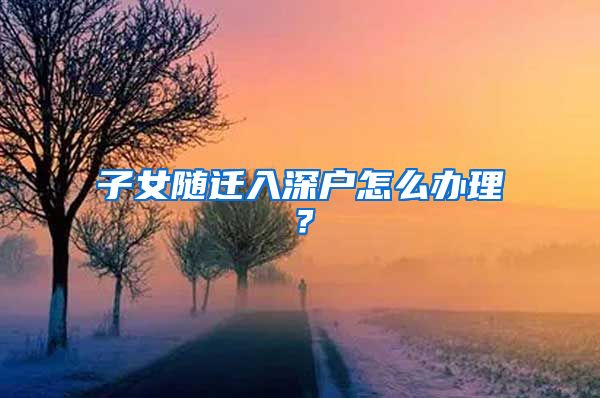 子女隨遷入深戶(hù)怎么辦理？