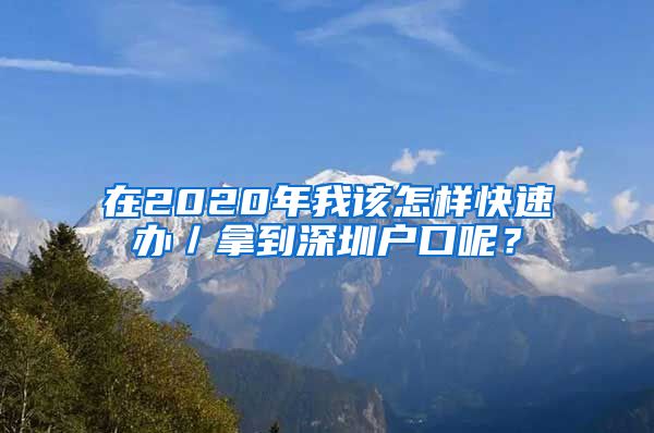 在2020年我該怎樣快速辦／拿到深圳戶口呢？