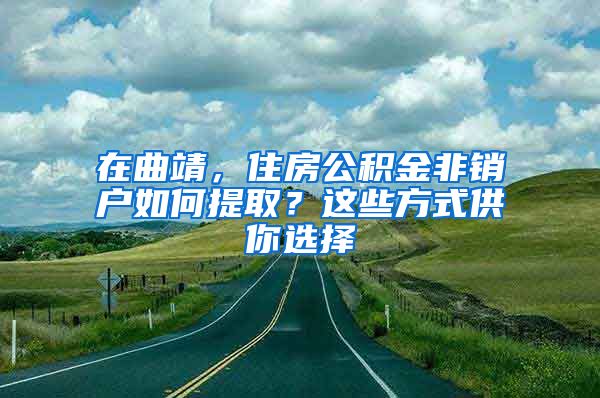 在曲靖，住房公積金非銷戶如何提??？這些方式供你選擇