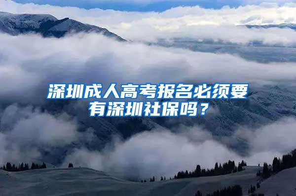 深圳成人高考報名必須要有深圳社保嗎？