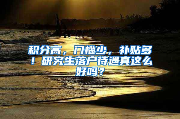 積分高，門檻少，補貼多！研究生落戶待遇真這么好嗎？