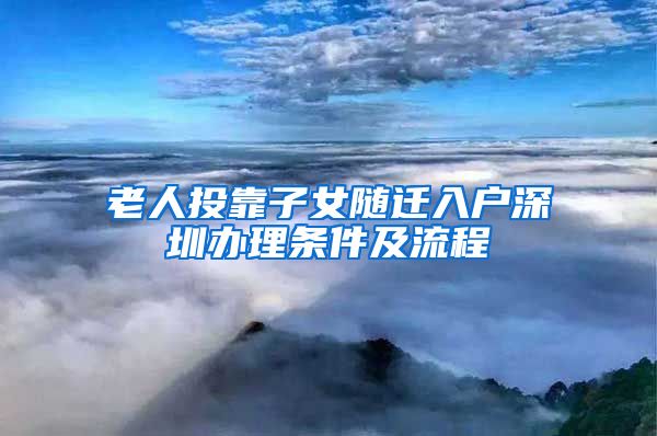 老人投靠子女隨遷入戶深圳辦理條件及流程