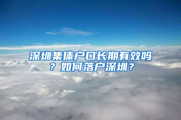 深圳集體戶口長期有效嗎？如何落戶深圳？