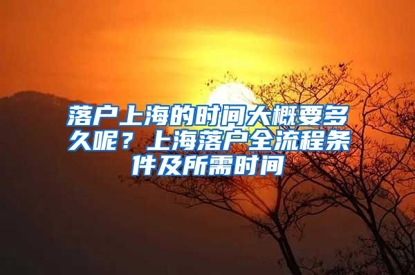 落戶上海的時(shí)間大概要多久呢？上海落戶全流程條件及所需時(shí)間