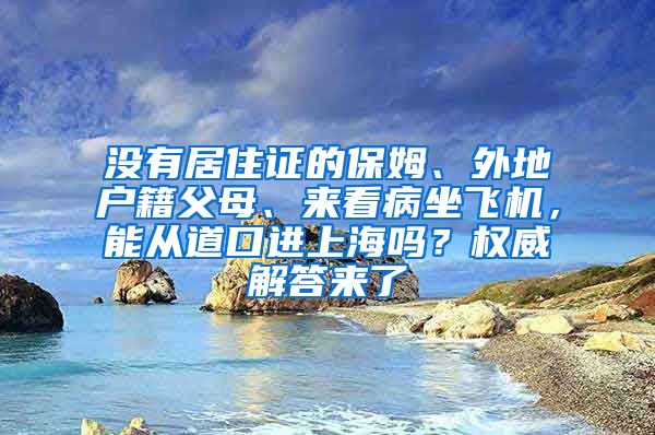 沒有居住證的保姆、外地戶籍父母、來看病坐飛機，能從道口進上海嗎？權威解答來了