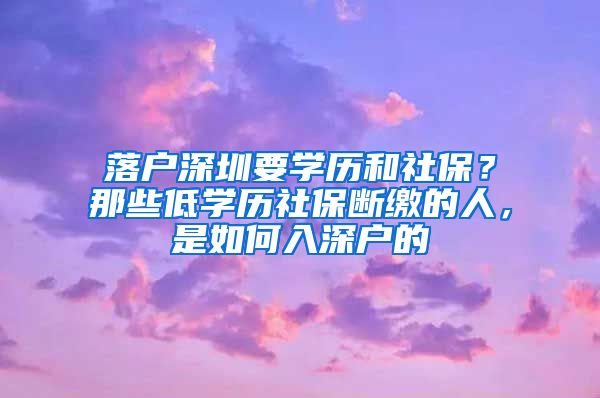 落戶深圳要學(xué)歷和社保？那些低學(xué)歷社保斷繳的人，是如何入深戶的