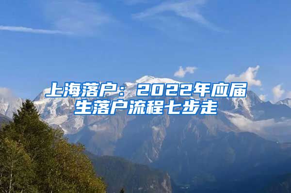 上海落戶：2022年應(yīng)屆生落戶流程七步走