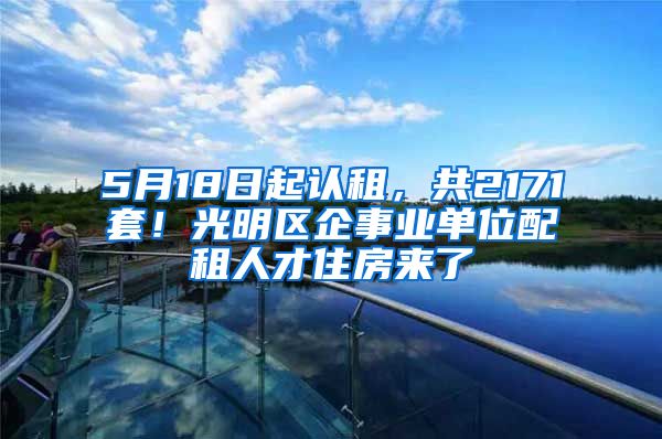 5月18日起認(rèn)租，共2171套！光明區(qū)企事業(yè)單位配租人才住房來(lái)了