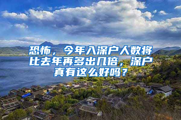 恐怖，今年入深戶人數(shù)將比去年再多出幾倍，深戶真有這么好嗎？