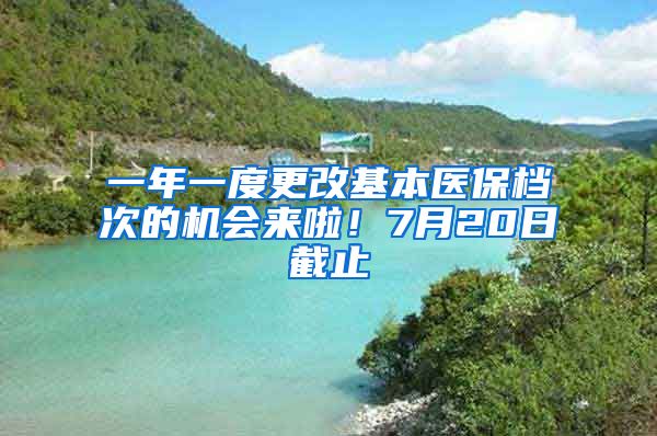 一年一度更改基本醫(yī)保檔次的機(jī)會來啦！7月20日截止