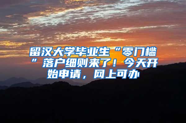 留漢大學(xué)畢業(yè)生“零門檻”落戶細(xì)則來了！今天開始申請，網(wǎng)上可辦