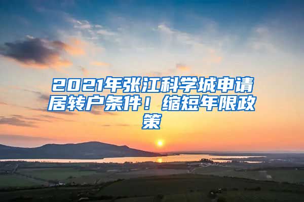 2021年張江科學(xué)城申請居轉(zhuǎn)戶條件！縮短年限政策