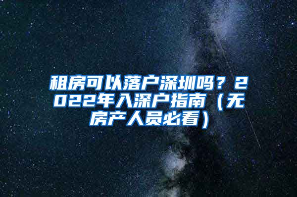 租房可以落戶(hù)深圳嗎？2022年入深戶(hù)指南（無(wú)房產(chǎn)人員必看）