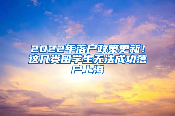 2022年落戶政策更新！這幾類留學(xué)生無法成功落戶上海