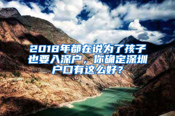 2018年都在說為了孩子也要入深戶，你確定深圳戶口有這么好？