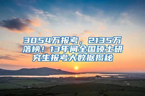 3054萬(wàn)報(bào)考，2135萬(wàn)落榜！13年間全國(guó)碩士研究生報(bào)考大數(shù)據(jù)揭秘