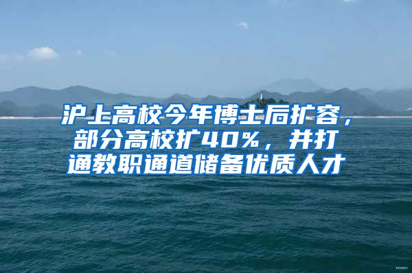 滬上高校今年博士后擴(kuò)容，部分高校擴(kuò)40%，并打通教職通道儲(chǔ)備優(yōu)質(zhì)人才