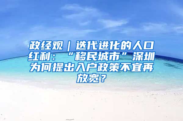 政經(jīng)觀｜迭代進(jìn)化的人口紅利：“移民城市”深圳為何提出入戶政策不宜再放寬？