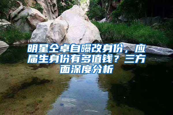 明星仝卓自曝改身份，應屆生身份有多值錢？三方面深度分析