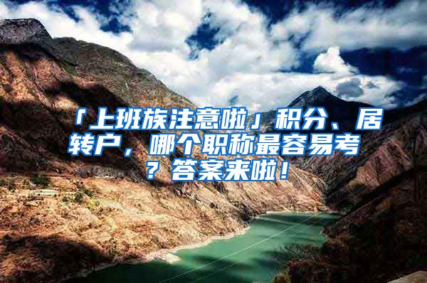 「上班族注意啦」積分、居轉(zhuǎn)戶，哪個(gè)職稱最容易考？答案來啦！