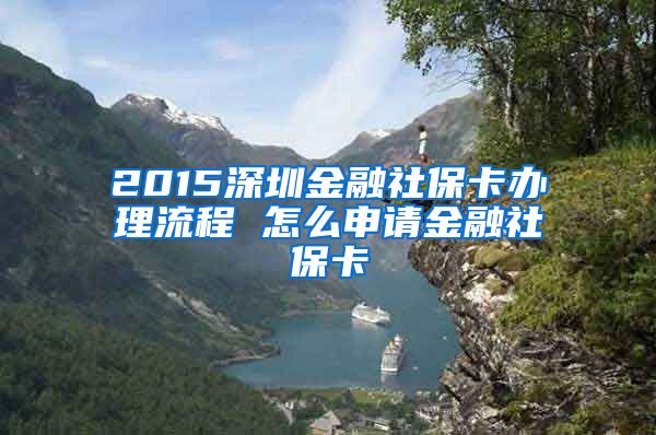 2015深圳金融社?？ㄞk理流程 怎么申請金融社保卡