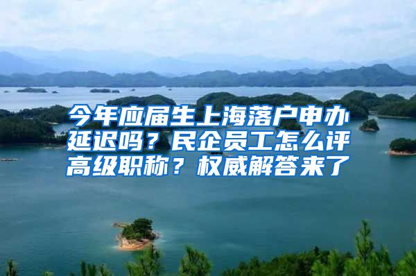 今年應(yīng)屆生上海落戶申辦延遲嗎？民企員工怎么評(píng)高級(jí)職稱？權(quán)威解答來(lái)了