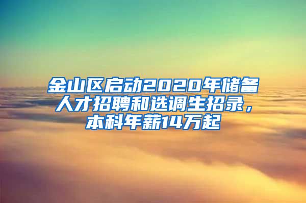 金山區(qū)啟動2020年儲備人才招聘和選調(diào)生招錄，本科年薪14萬起