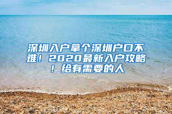 深圳入戶拿個深圳戶口不難！2020最新入戶攻略！給有需要的人