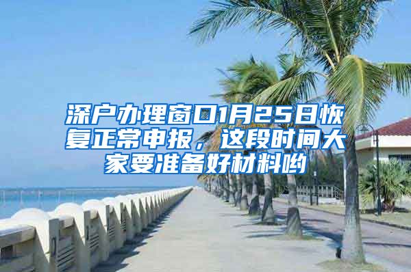 深戶辦理窗口1月25日恢復(fù)正常申報(bào)，這段時(shí)間大家要準(zhǔn)備好材料喲