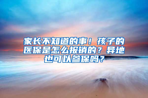 家長(zhǎng)不知道的事！孩子的醫(yī)保是怎么報(bào)銷的？異地也可以參保嗎？