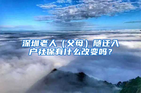 深圳老人（父母）隨遷入戶社保有什么改變嗎？