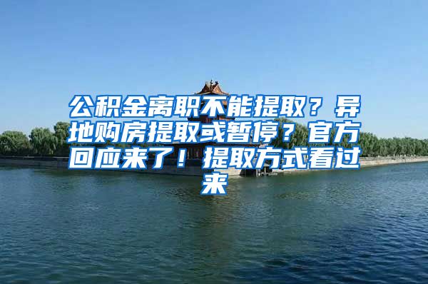 公積金離職不能提??？異地購房提取或暫停？官方回應來了！提取方式看過來