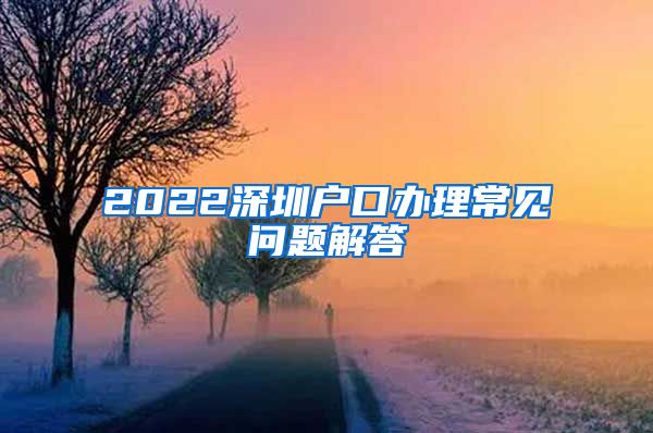 2022深圳戶口辦理常見問題解答