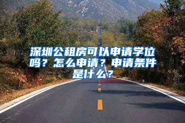 深圳公租房可以申請(qǐng)學(xué)位嗎？怎么申請(qǐng)？申請(qǐng)條件是什么？