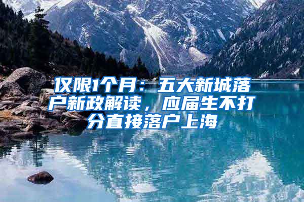 僅限1個(gè)月：五大新城落戶新政解讀，應(yīng)屆生不打分直接落戶上海