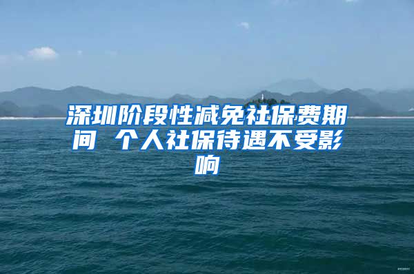 深圳階段性減免社保費(fèi)期間 個(gè)人社保待遇不受影響