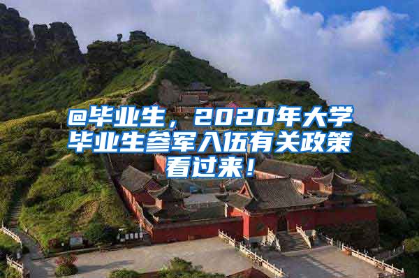 @畢業(yè)生，2020年大學(xué)畢業(yè)生參軍入伍有關(guān)政策看過(guò)來(lái)！