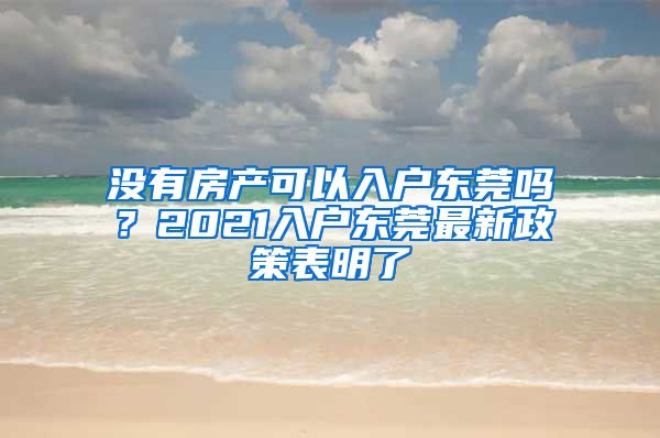 沒(méi)有房產(chǎn)可以入戶(hù)東莞嗎？2021入戶(hù)東莞最新政策表明了