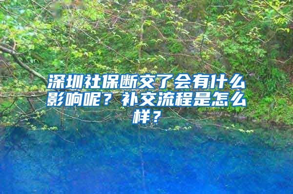 深圳社保斷交了會有什么影響呢？補交流程是怎么樣？