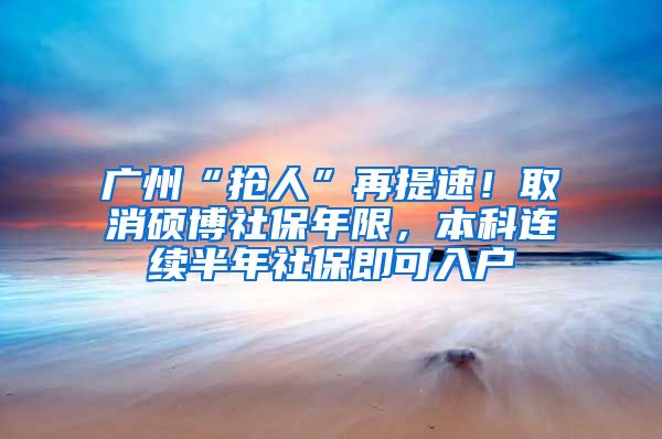 廣州“搶人”再提速！取消碩博社保年限，本科連續(xù)半年社保即可入戶