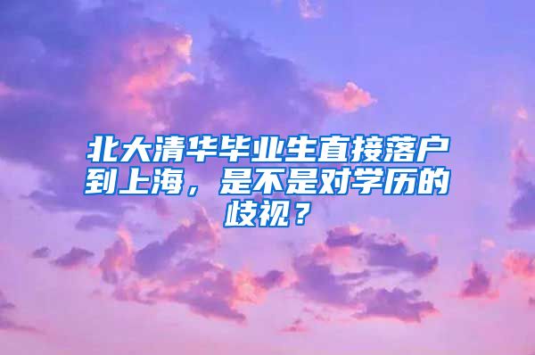 北大清華畢業(yè)生直接落戶到上海，是不是對(duì)學(xué)歷的歧視？