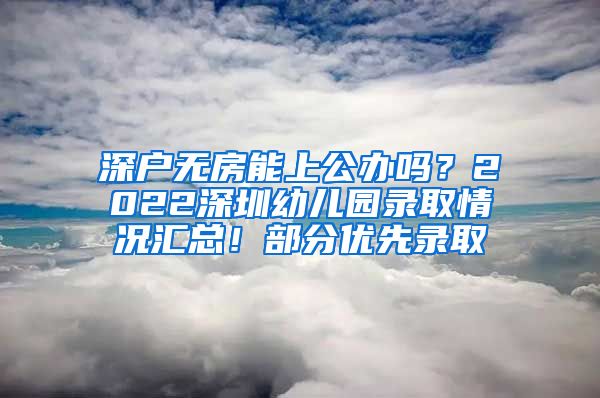 深戶無房能上公辦嗎？2022深圳幼兒園錄取情況匯總！部分優(yōu)先錄取