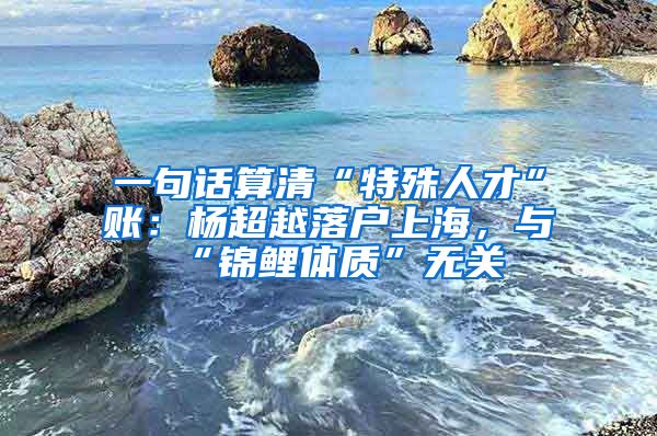 一句話算清“特殊人才”賬：楊超越落戶上海，與“錦鯉體質”無關