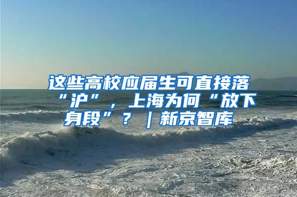 這些高校應(yīng)屆生可直接落“滬”，上海為何“放下身段”？｜新京智庫