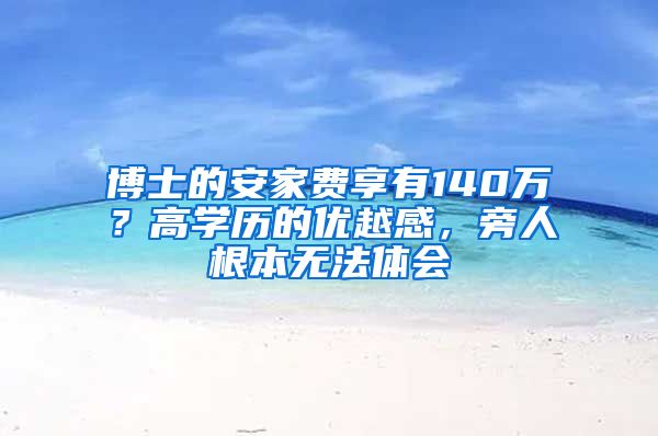 博士的安家費享有140萬？高學歷的優(yōu)越感，旁人根本無法體會