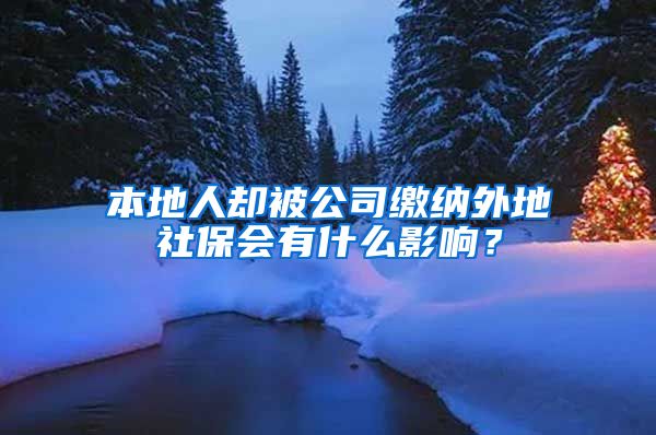 本地人卻被公司繳納外地社保會有什么影響？