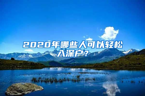 2020年哪些人可以輕松入深戶？