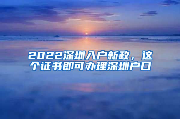 2022深圳入戶新政，這個證書即可辦理深圳戶口