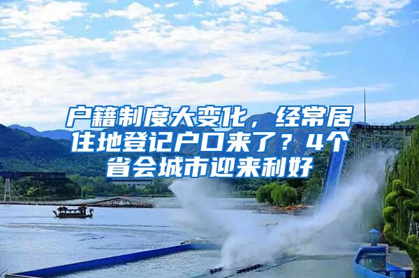 戶籍制度大變化，經(jīng)常居住地登記戶口來了？4個省會城市迎來利好